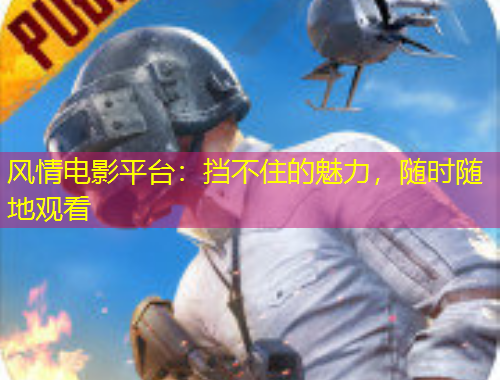 風(fēng)情電影平臺(tái)：擋不住的魅力，隨時(shí)隨地觀看