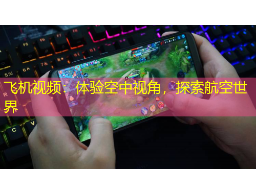 飛機(jī)視頻：體驗(yàn)空中視角，探索航空世界
