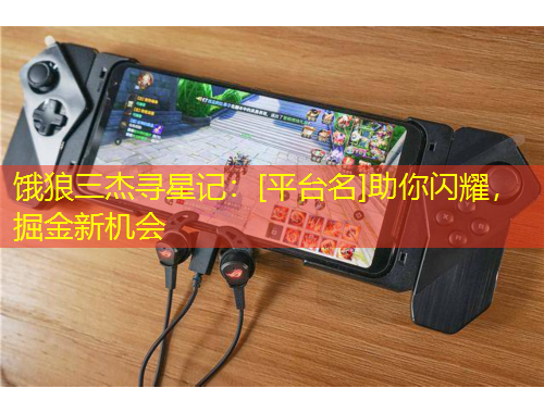 餓狼三杰尋星記：[平臺名]助你閃耀，掘金新機會