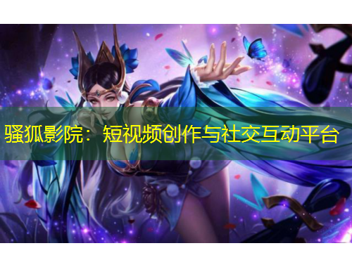 騷狐影院：短視頻創(chuàng)作與社交互動(dòng)平臺(tái)