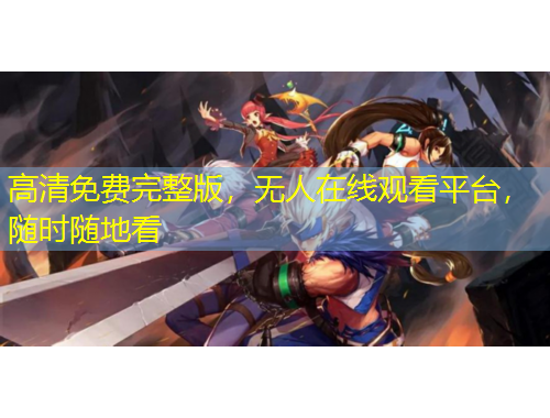 高清免費(fèi)完整版，無(wú)人在線觀看平臺(tái)，隨時(shí)隨地看