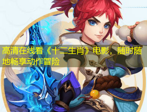 高清在線看《十二生肖》電影，隨時隨地暢享動作冒險