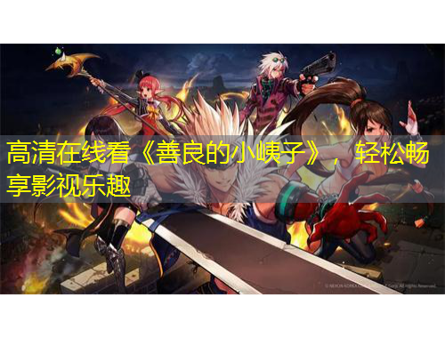 高清在線看《善良的小峓子》，輕松暢享影視樂趣