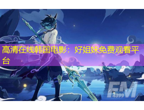 高清在線韓國(guó)電影：好姐妹免費(fèi)觀看平臺(tái)