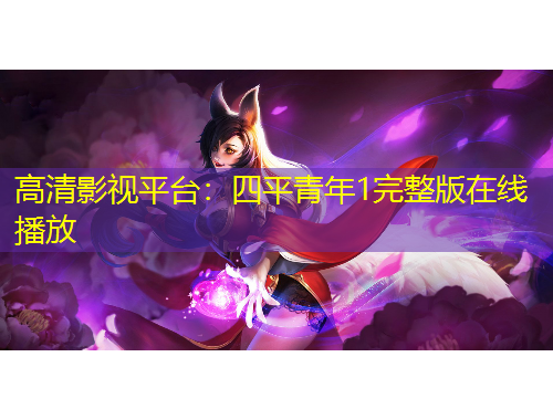 高清影視平臺：四平青年1完整版在線播放