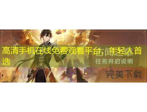 高清手機(jī)在線免費(fèi)觀看平臺(tái)，年輕人首選