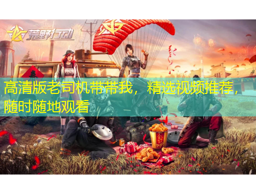 高清版老司機(jī)帶帶我，精選視頻推薦，隨時隨地觀看