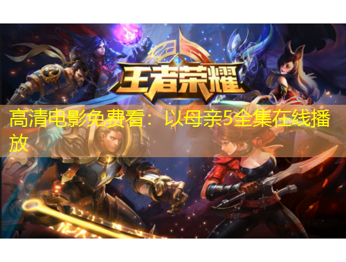 高清電影免費(fèi)看：以母親5全集在線播放