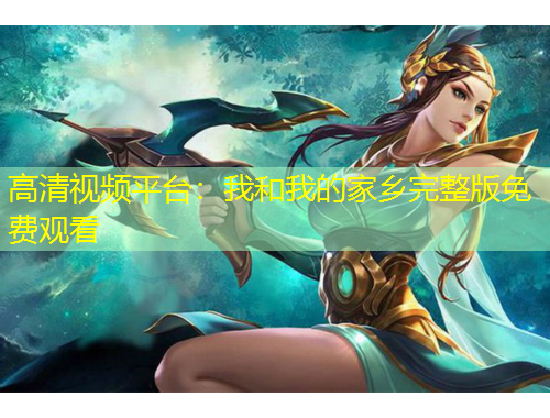 高清視頻平臺(tái)：我和我的家鄉(xiāng)完整版免費(fèi)觀看