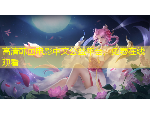 高清韓國(guó)電影中文公益平臺(tái)，免費(fèi)在線觀看