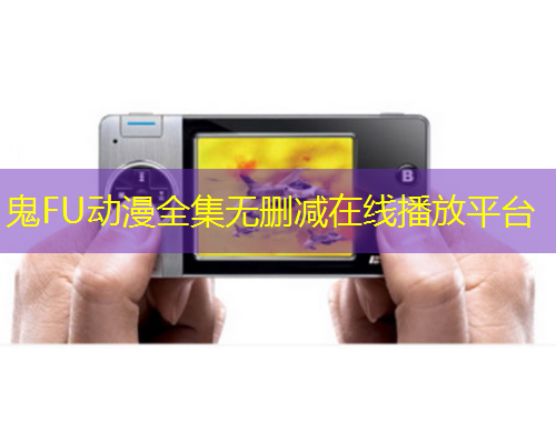 鬼FU動(dòng)漫全集無(wú)刪減在線播放平臺(tái)