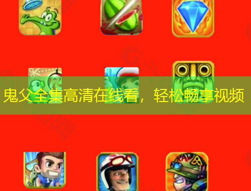 鬼父全集高清在線看，輕松暢享視頻