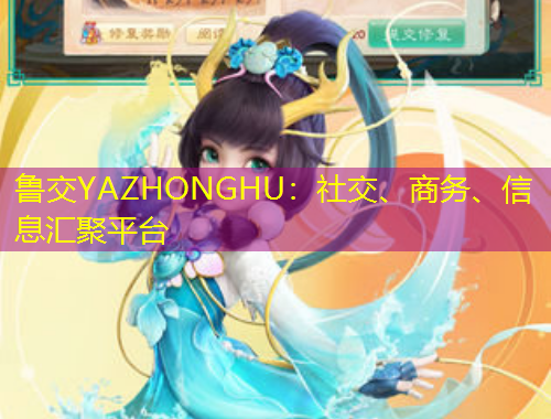 魯交YAZHONGHU：社交、商務(wù)、信息匯聚平臺(tái)