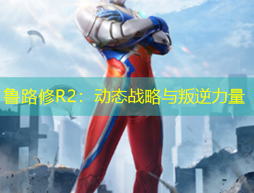 魯路修R2：動(dòng)態(tài)戰(zhàn)略與叛逆力量