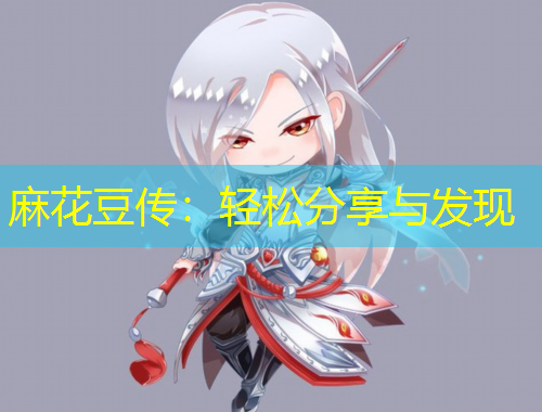 麻花豆傳：輕松分享與發(fā)現(xiàn)