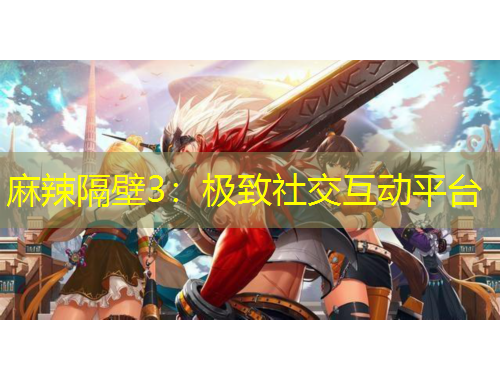 麻辣隔壁3：極致社交互動(dòng)平臺(tái)