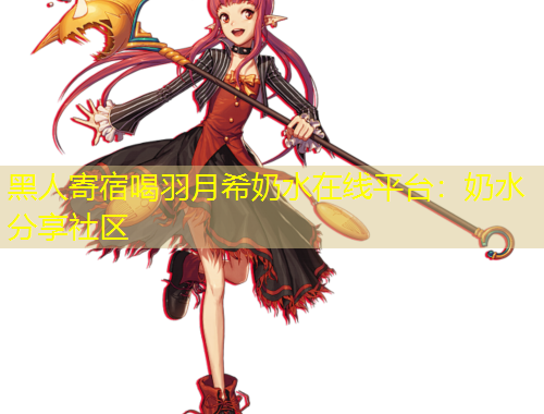 黑人寄宿喝羽月希奶水在線平臺：奶水分享社區(qū)