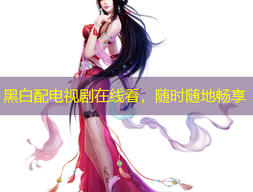 黑白配電視劇在線看，隨時(shí)隨地暢享