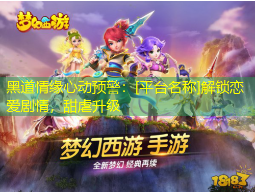 黑道情緣心動預(yù)警：[平臺名稱]解鎖戀愛劇情，甜虐升級