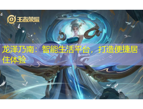 龍澤乃南：智能生活平臺，打造便捷居住體驗(yàn)