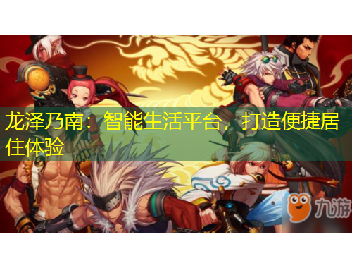 龍澤乃南：智能生活平臺，打造便捷居住體驗(yàn)