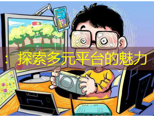 ：探索多元平臺(tái)的魅力