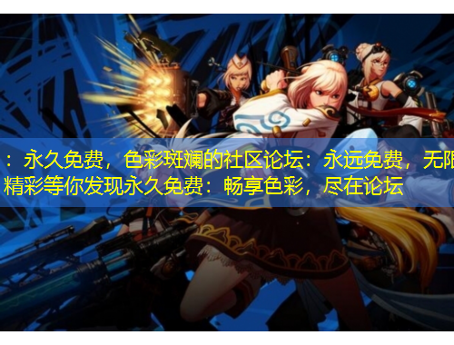 ：永久免費(fèi)，色彩斑斕的社區(qū)論壇：永遠(yuǎn)免費(fèi)，無(wú)限精彩等你發(fā)現(xiàn)永久免費(fèi)：暢享色彩，盡在論壇