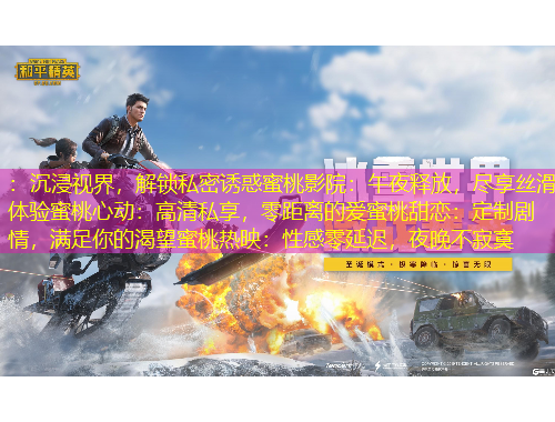 ：沉浸視界，解鎖私密誘惑蜜桃影院：午夜釋放，盡享絲滑體驗(yàn)蜜桃心動(dòng)：高清私享，零距離的愛(ài)蜜桃甜戀：定制劇情，滿(mǎn)足你的渴望蜜桃熱映：性感零延遲，夜晚不寂寞